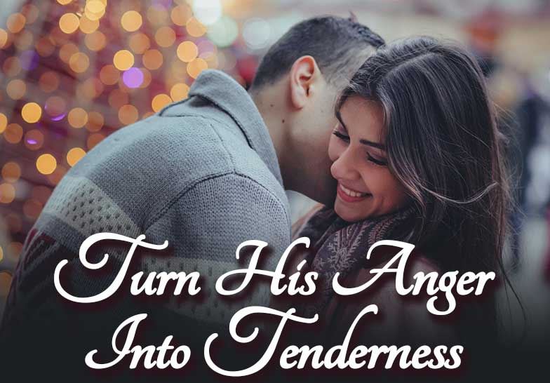 Turn His Anger Into Tenderness